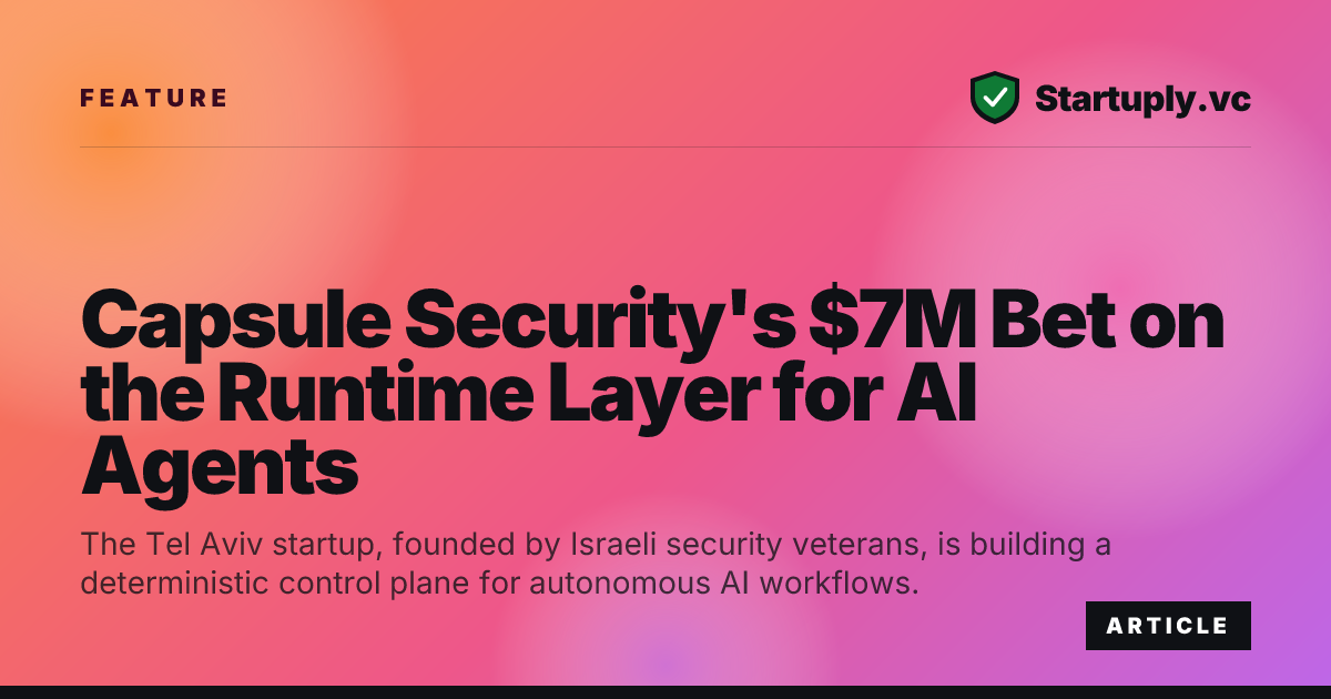 Startuply.vc: Capsule Security's $7M Bet on the Runtime Layer for AI Agents
