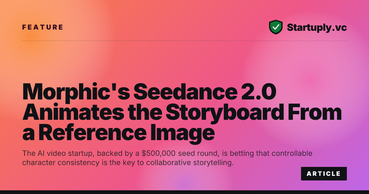 Startuply.vc: Morphic's Seedance 2.0 Animates the Storyboard From a ...